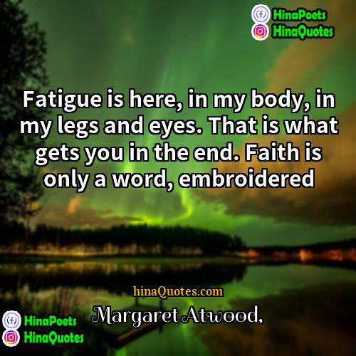 Margaret Atwood Quotes | Fatigue is here, in my body, in